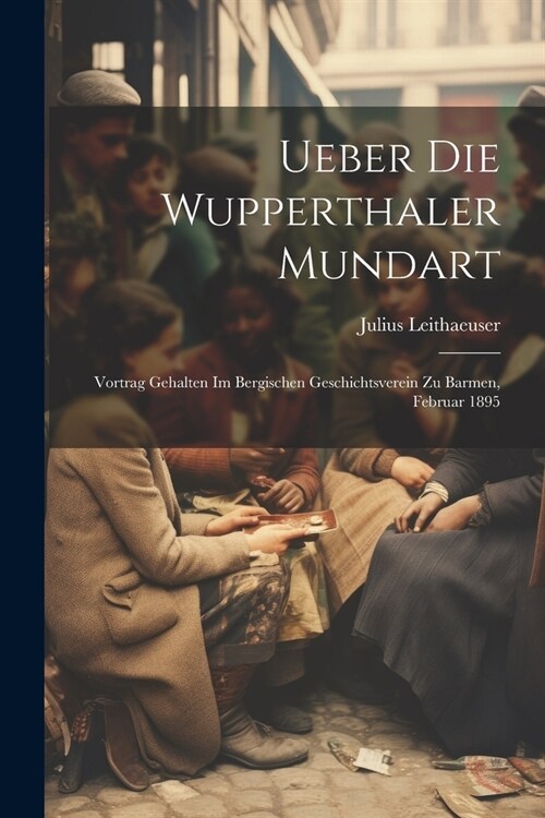 Ueber Die Wupperthaler Mundart: Vortrag Gehalten Im Bergischen Geschichtsverein Zu Barmen, Februar 1895 (Paperback)