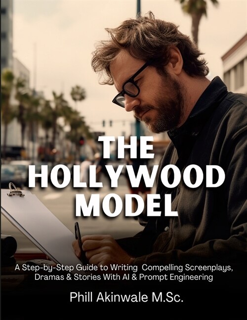 The Hollywood Model: A Step-by-Step Guide to Writing Compelling Screenplays, Dramas & Stories With AI & Prompt Engineering (Paperback)