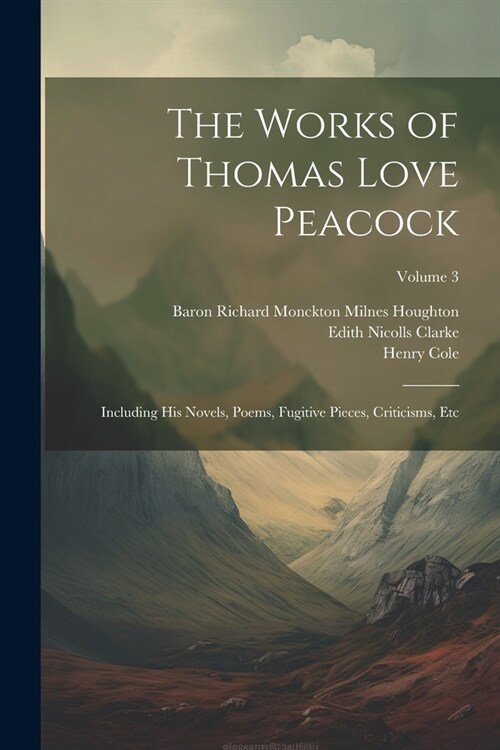 The Works of Thomas Love Peacock: Including His Novels, Poems, Fugitive Pieces, Criticisms, Etc; Volume 3 (Paperback)