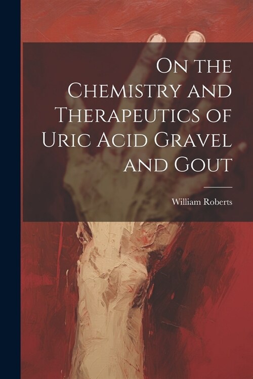 On the Chemistry and Therapeutics of Uric Acid Gravel and Gout (Paperback)