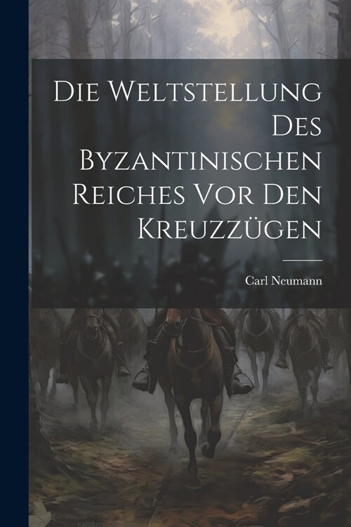 Die Weltstellung Des Byzantinischen Reiches Vor Den Kreuzz?en (Paperback)