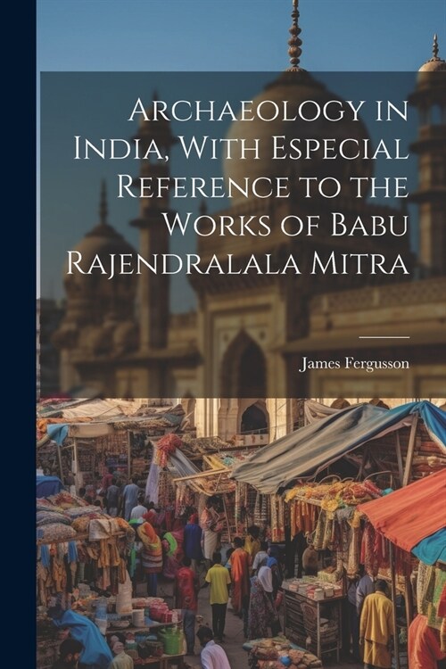 Archaeology in India, With Especial Reference to the Works of Babu Rajendralala Mitra (Paperback)