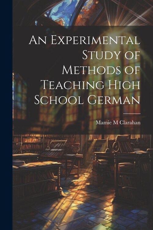 An Experimental Study of Methods of Teaching High School German (Paperback)