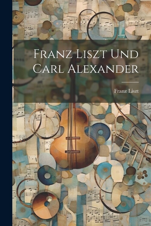 Franz Liszt und Carl Alexander (Paperback)