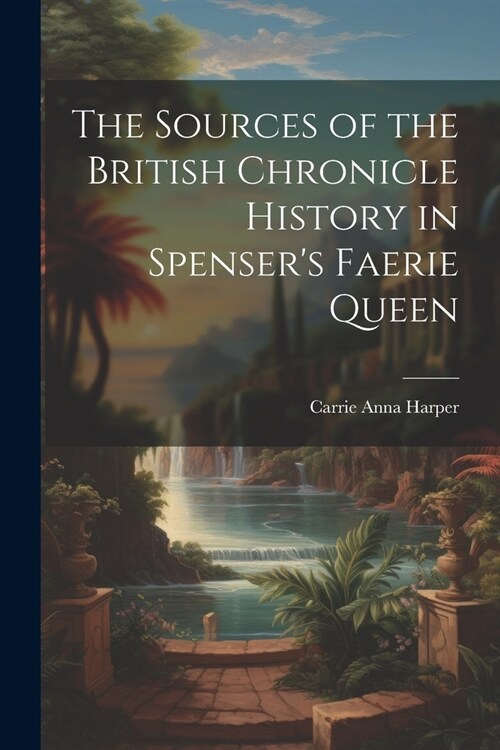 The Sources of the British Chronicle History in Spensers Faerie Queen (Paperback)