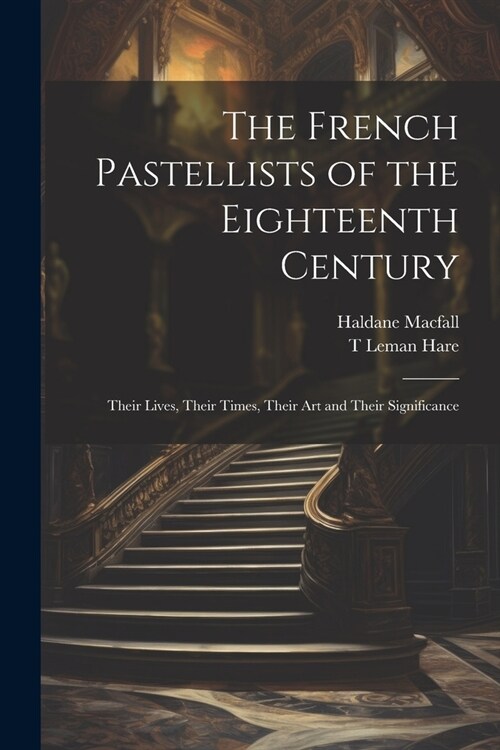 The French Pastellists of the Eighteenth Century: Their Lives, Their Times, Their art and Their Significance (Paperback)