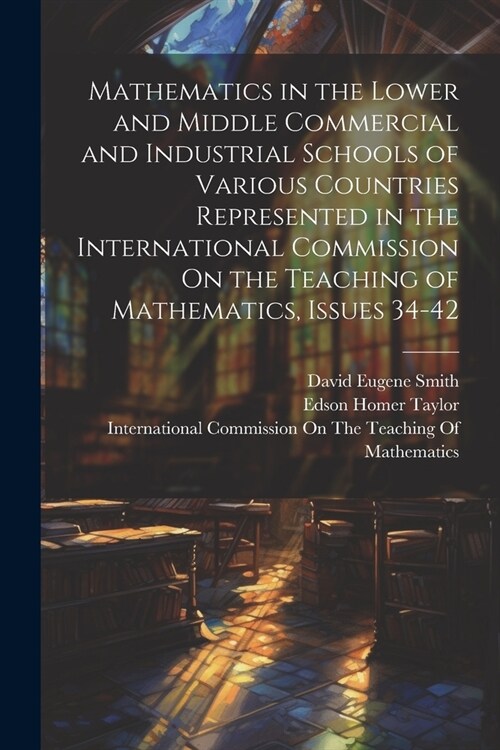 Mathematics in the Lower and Middle Commercial and Industrial Schools of Various Countries Represented in the International Commission On the Teaching (Paperback)