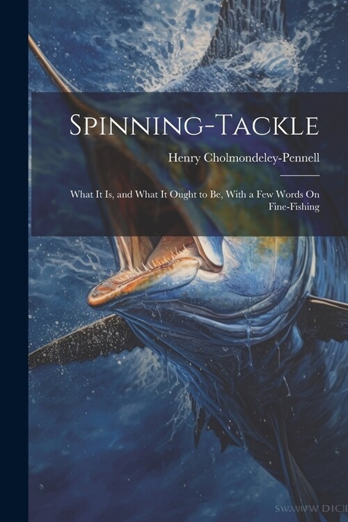 Spinning-Tackle: What It Is, and What It Ought to Be, With a Few Words On Fine-Fishing (Paperback)