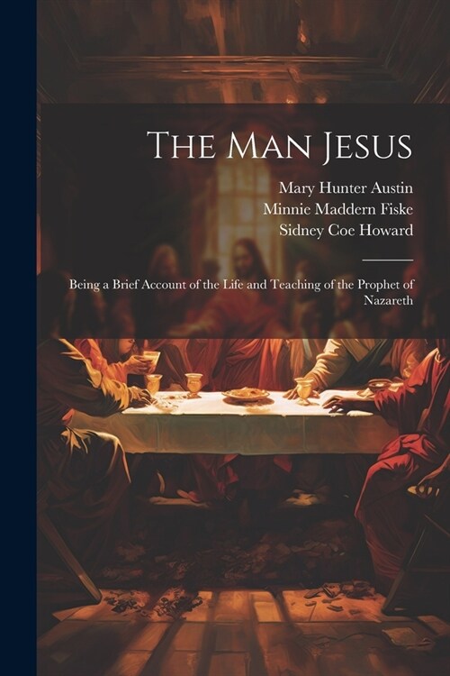 The man Jesus; Being a Brief Account of the Life and Teaching of the Prophet of Nazareth (Paperback)