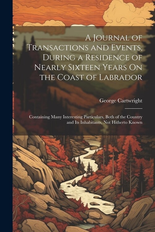 A Journal of Transactions and Events, During a Residence of Nearly Sixteen Years On the Coast of Labrador: Containing Many Interesting Particulars, Bo (Paperback)