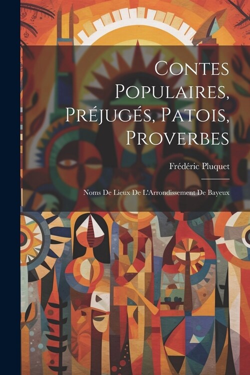 Contes Populaires, Pr?ug?, Patois, Proverbes: Noms De Lieux De LArrondissement De Bayeux (Paperback)