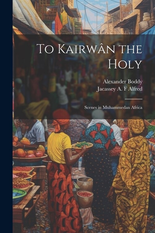 To Kairw? the Holy: Scenes in Muhammedan Africa (Paperback)