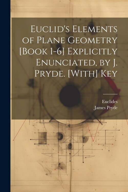 Euclids Elements of Plane Geometry [Book 1-6] Explicitly Enunciated, by J. Pryde. [With] Key (Paperback)