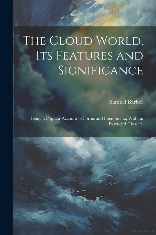 The Cloud World, its Features and Significance; Being a Popular Account of Forms and Phenomena, With an Extended Glossary (Paperback)