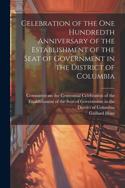 Celebration of the one Hundredth Anniversary of the Establishment of the Seat of Government in the District of Columbia (Paperback)