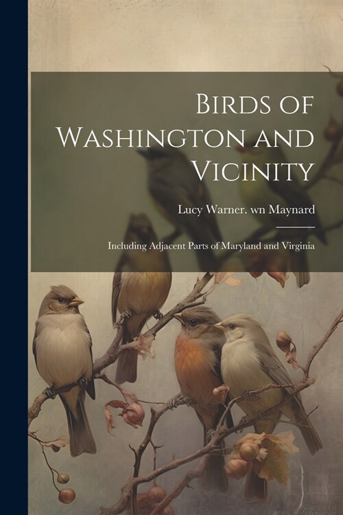 Birds of Washington and Vicinity: Including Adjacent Parts of Maryland and Virginia (Paperback)