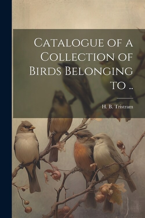 Catalogue of a Collection of Birds Belonging to .. (Paperback)