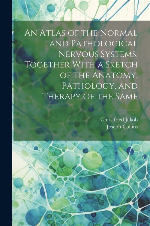 An Atlas of the Normal and Pathological Nervous Systems, Together With a Sketch of the Anatomy, Pathology, and Therapy of the Same (Paperback)