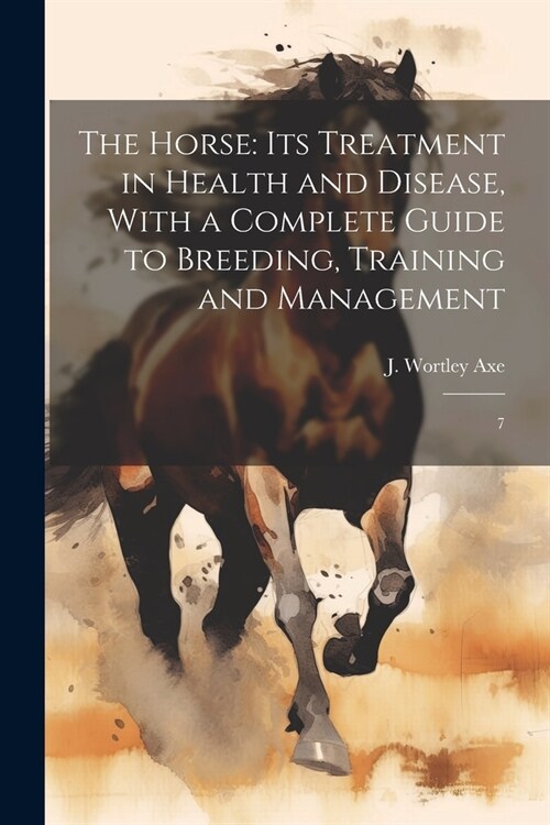 The Horse: Its Treatment in Health and Disease, With a Complete Guide to Breeding, Training and Management: 7 (Paperback)