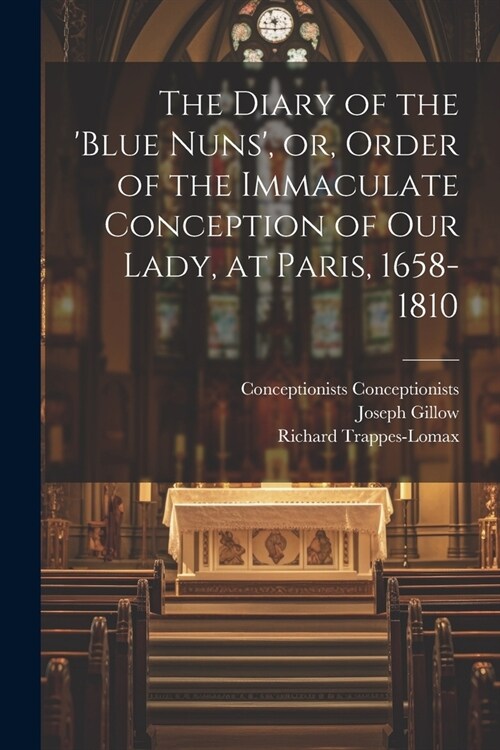 The Diary of the Blue Nuns, or, Order of the Immaculate Conception of Our Lady, at Paris, 1658-1810 (Paperback)