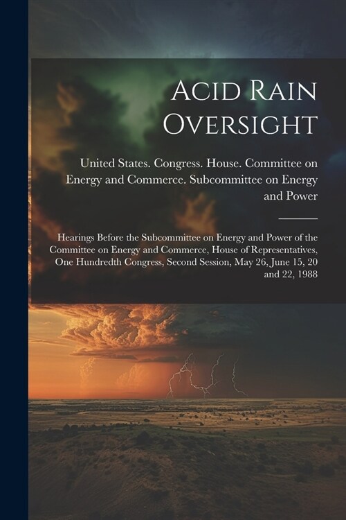 Acid Rain Oversight: Hearings Before the Subcommittee on Energy and Power of the Committee on Energy and Commerce, House of Representatives (Paperback)