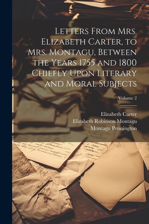 Letters From Mrs. Elizabeth Carter, to Mrs. Montagu, Between the Years 1755 and 1800 Chiefly Upon Literary and Moral Subjects; Volume 2 (Paperback)