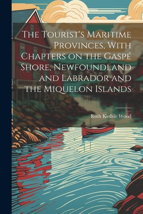 The Tourists Maritime Provinces, With Chapters on the Gasp?Shore, Newfoundland and Labrador and the Miquelon Islands (Paperback)
