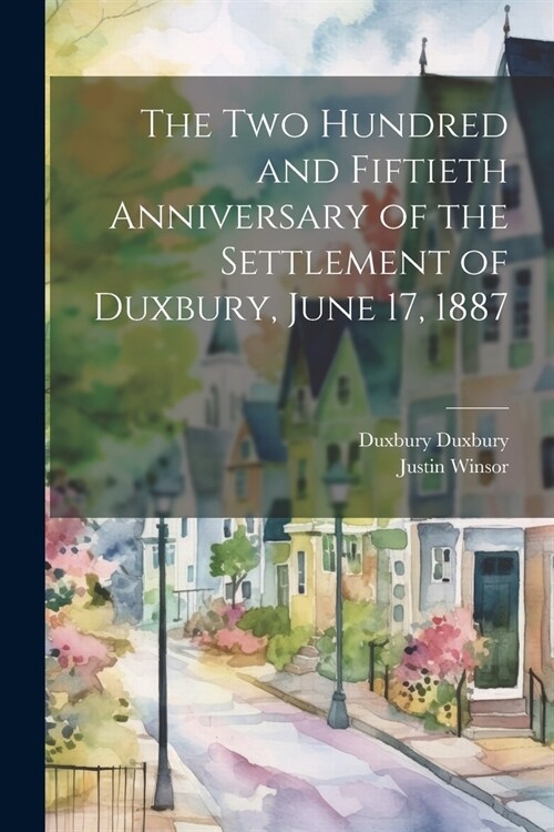 The two Hundred and Fiftieth Anniversary of the Settlement of Duxbury, June 17, 1887 (Paperback)