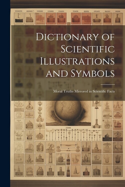 Dictionary of Scientific Illustrations and Symbols: Moral Truths Mirrored in Scientific Facts (Paperback)