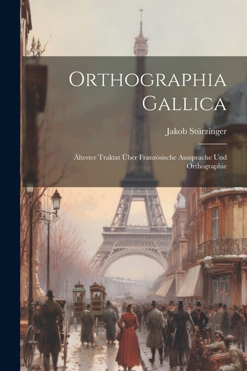 Orthographia Gallica: 훜tester Traktat ?er Franz?ische Aussprache Und Orthographie (Paperback)