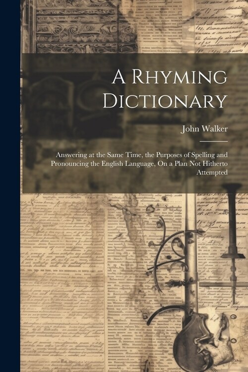 A Rhyming Dictionary: Answering at the Same Time, the Purposes of Spelling and Pronouncing the English Language, On a Plan Not Hitherto Atte (Paperback)