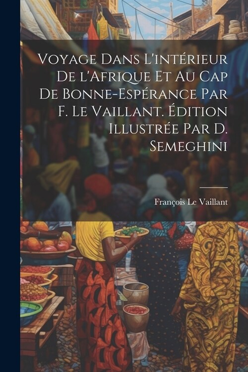 Voyage dans lint?ieur de lAfrique et au Cap de Bonne-Esp?ance par F. Le Vaillant. ?ition illustr? par D. Semeghini (Paperback)