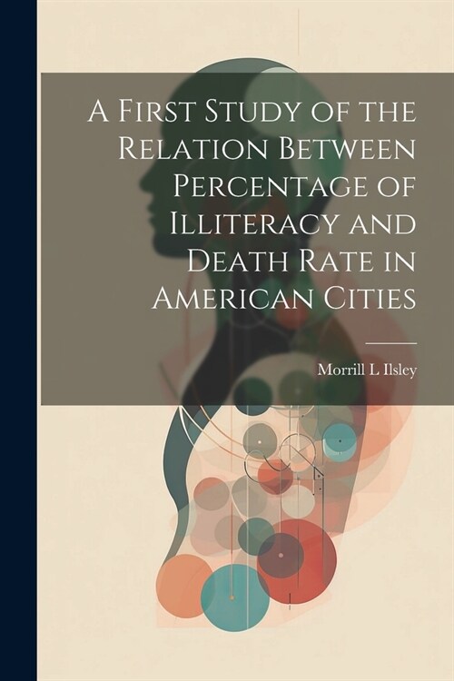 A First Study of the Relation Between Percentage of Illiteracy and Death Rate in American Cities (Paperback)