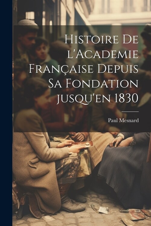 Histoire de lAcademie fran?ise depuis sa fondation jusquen 1830 (Paperback)