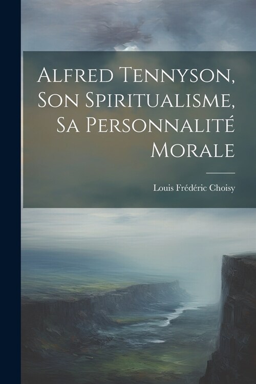 Alfred Tennyson, son spiritualisme, sa personnalit?morale (Paperback)