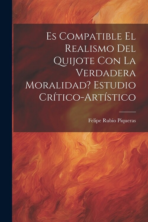 Es compatible el realismo del Quijote con la verdadera moralidad? Estudio cr?ico-art?tico (Paperback)