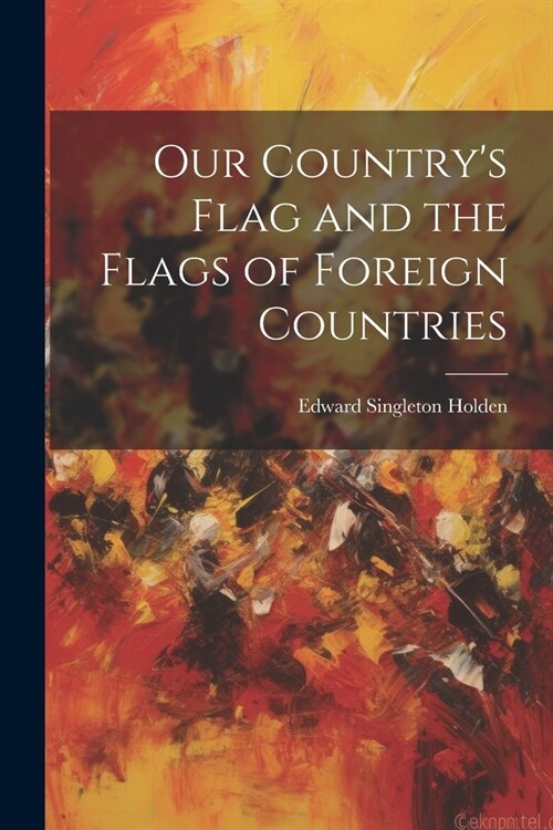 Our Countrys Flag and the Flags of Foreign Countries (Paperback)