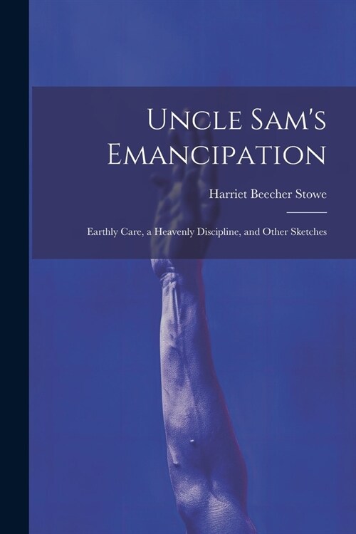 Uncle Sams Emancipation: Earthly Care, a Heavenly Discipline, and Other Sketches (Paperback)