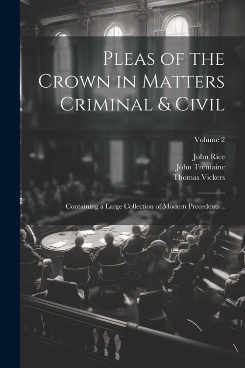 Pleas of the Crown in Matters Criminal & Civil: Containing a Large Collection of Modern Precedents ..; Volume 2 (Paperback)