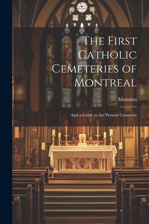 The First Catholic Cemeteries of Montreal: And a Guide to the Present Cemetery (Paperback)