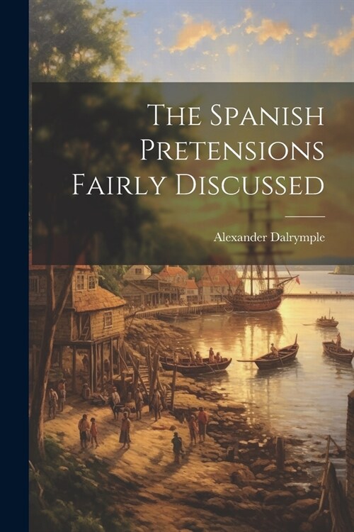 The Spanish Pretensions Fairly Discussed (Paperback)