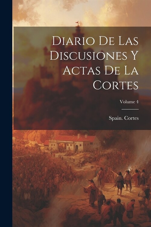 Diario De Las Discusiones Y Actas De La Cortes; Volume 4 (Paperback)