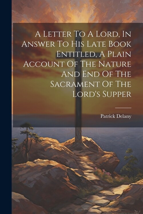A Letter To A Lord, In Answer To His Late Book Entitled, A Plain Account Of The Nature And End Of The Sacrament Of The Lords Supper (Paperback)