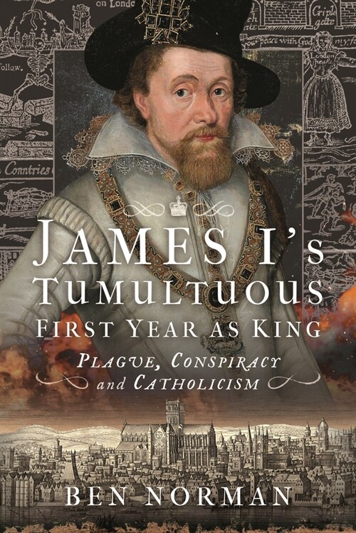 James I’s Tumultuous First Year as King : Plague, Conspiracy and Catholicism (Hardcover)