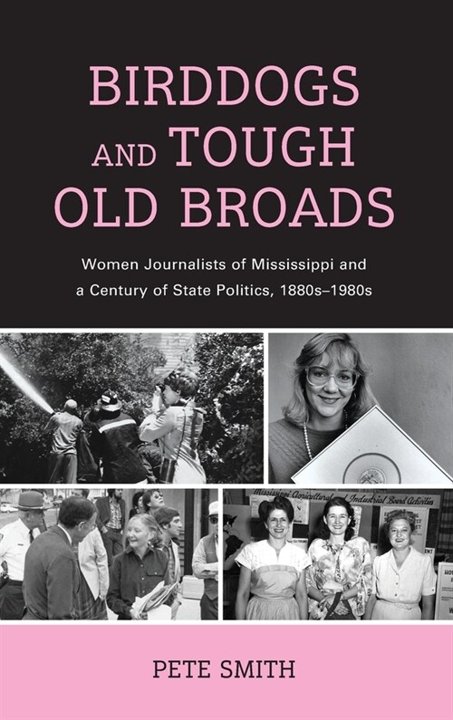 Birddogs and Tough Old Broads: Women Journalists of Mississippi and a Century of State Politics, 1880s-1980s (Hardcover)