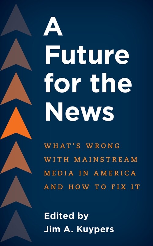 A Future for the News: Whats Wrong with Mainstream News Media in America and How to Fix It (Hardcover)