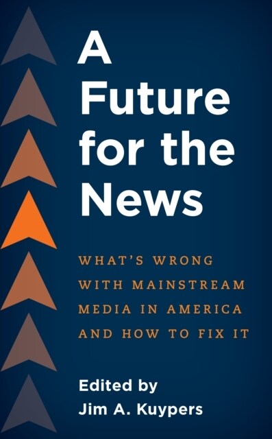 A Future for the News: Whats Wrong with Mainstream News Media in America and How to Fix It (Paperback)