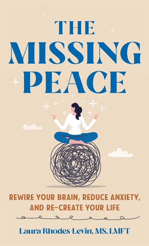The Missing Peace: Rewire Your Brain, Reduce Anxiety, and Recreate Your Life (Hardcover)