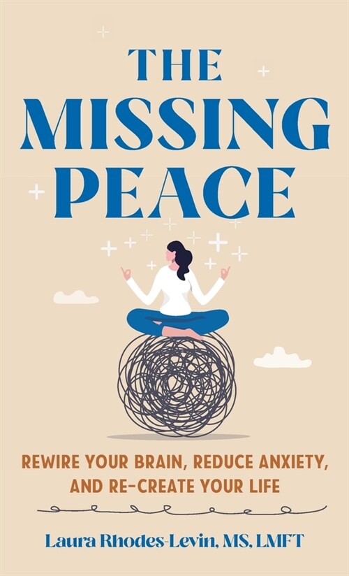 The Missing Peace: Rewire Your Brain, Reduce Anxiety, and Re-Create Your Life (Hardcover)