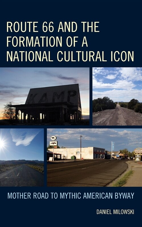 Route 66 and the Formation of a National Cultural Icon: Mother Road to Mythic American Byway (Hardcover)